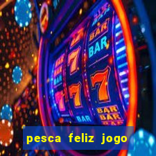 pesca feliz jogo de aposta